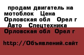 продам двигатель на мотоблок › Цена ­ 1 300 - Орловская обл., Орел г. Авто » Спецтехника   . Орловская обл.,Орел г.